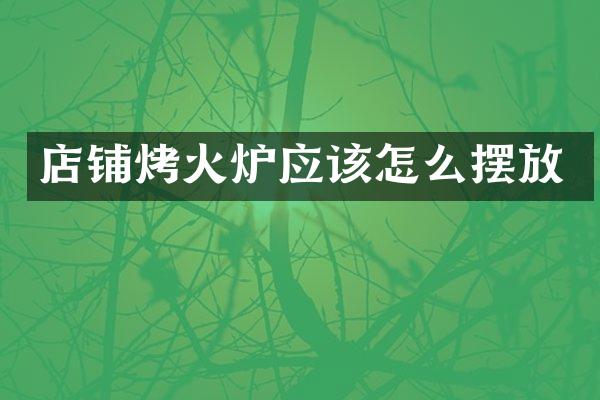 店铺烤火炉应该怎么摆放