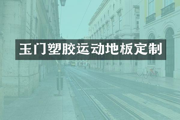 玉门塑胶运动地板定制