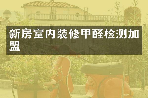 新房室内装修甲醛检测加盟
