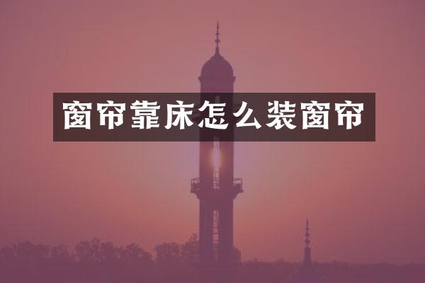 窗帘靠床怎么装窗帘