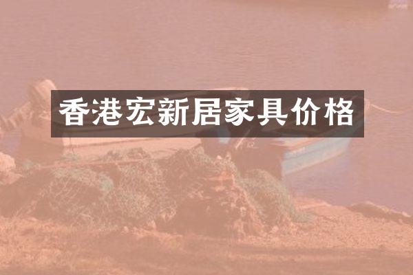香港宏新居家具价格
