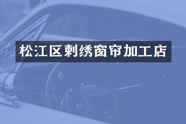 松江区刺绣窗帘加工店