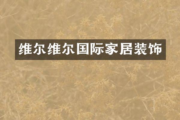维尔维尔国际家居装饰