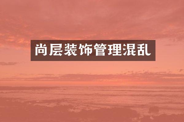 尚层装饰管理混乱