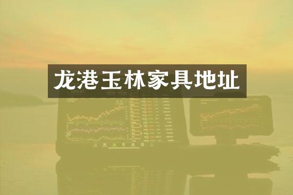 龙港玉林家具地址