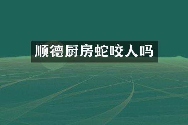顺德厨房蛇咬人吗