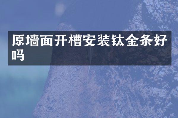 原墙面开槽安装钛金条好吗