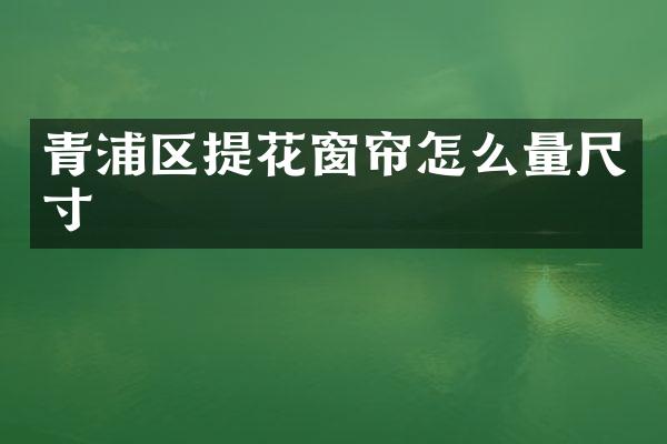 青浦区提花窗帘怎么量尺寸
