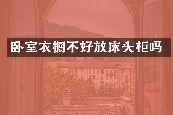 卧室衣橱不好放床头柜吗