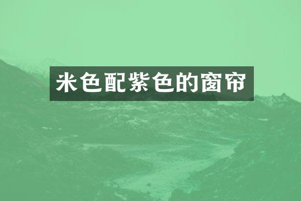 米色配紫色的窗帘