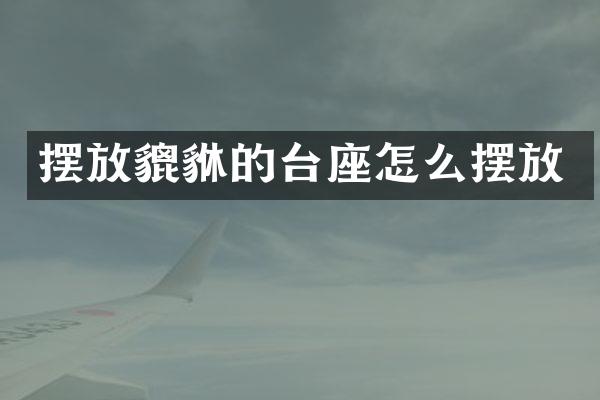 摆放貔貅的台座怎么摆放