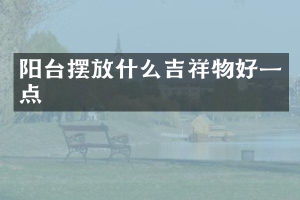 阳台摆放什么吉祥物好一点