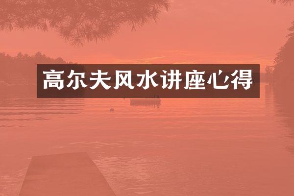 高尔夫风水讲座心得