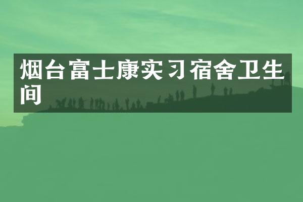 烟台富士康实习宿舍卫生间
