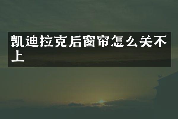 凯迪拉克后窗帘怎么关不上