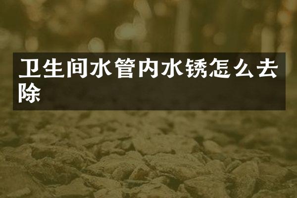 卫生间水管内水锈怎么去除
