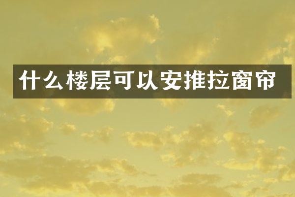 什么楼层可以安推拉窗帘