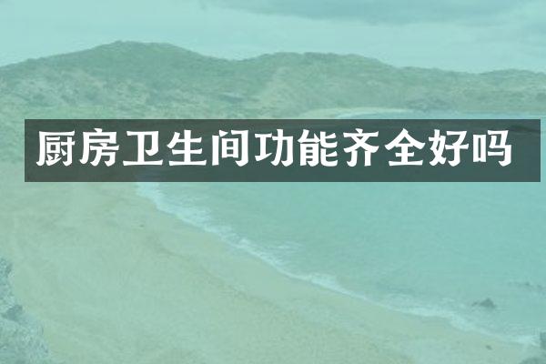 厨房卫生间功能齐全好吗