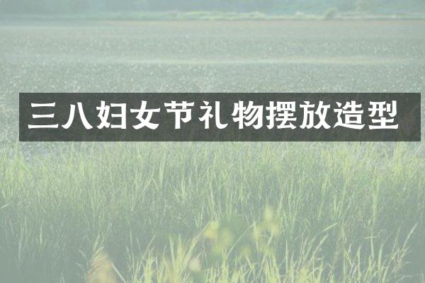 三八妇女节礼物摆放造型
