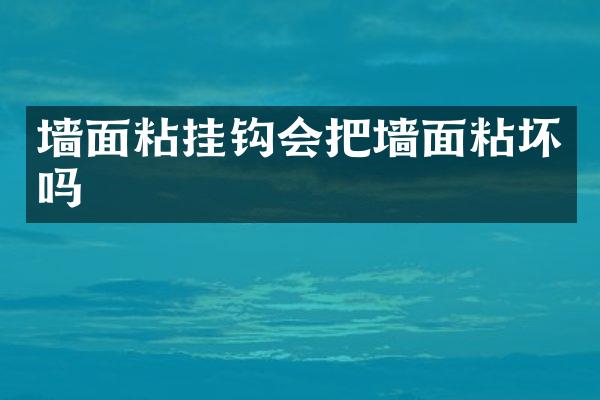 墙面粘挂钩会把墙面粘坏吗