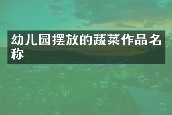 幼儿园摆放的蔬菜作品名称