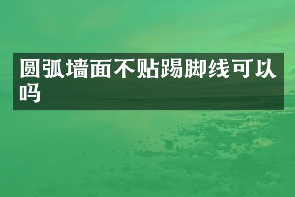 圆弧墙面不贴踢脚线可以吗
