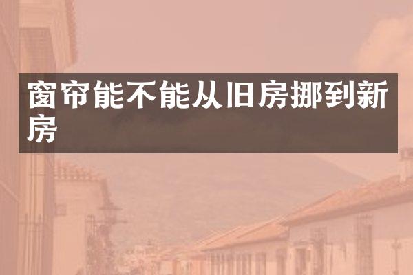 窗帘能不能从旧房挪到新房
