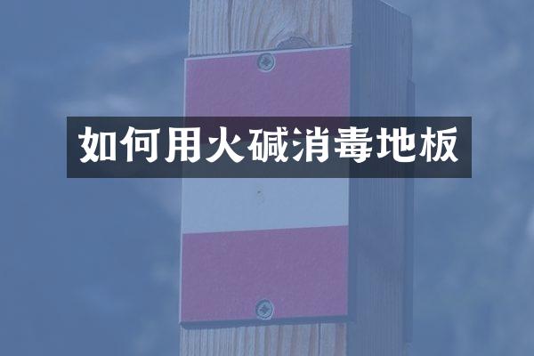 如何用火碱消毒地板