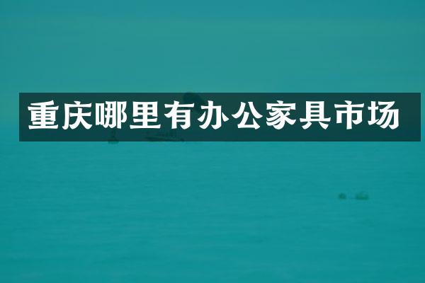 重庆哪里有办公家具市场