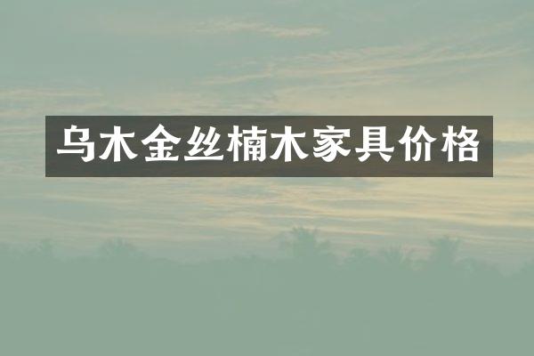 乌木金丝楠木家具价格