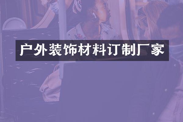 户外装饰材料订制厂家