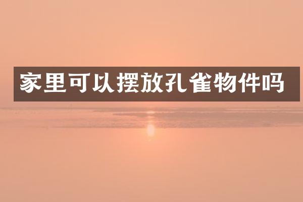 家里可以摆放孔雀物件吗
