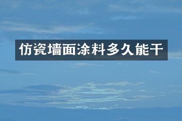 仿瓷墙面涂料多久能干