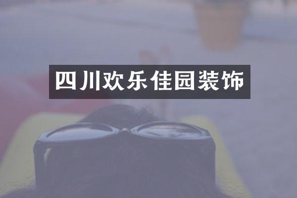 四川欢乐佳园装饰