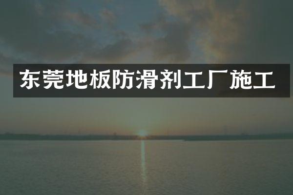 东莞地板防滑剂工厂施工