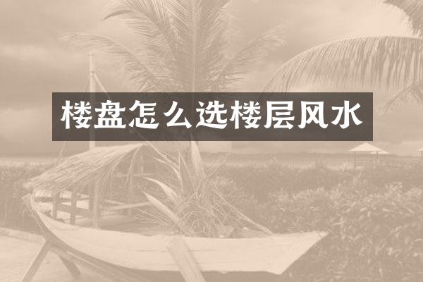 楼盘怎么选楼层风水