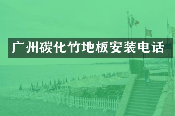 广州碳化竹地板安装电话
