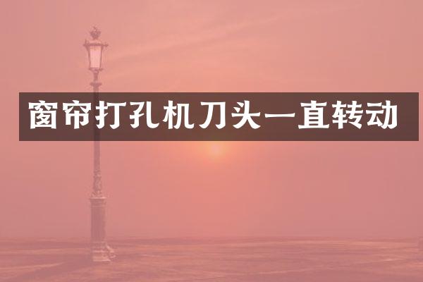 窗帘打孔机刀头一直转动
