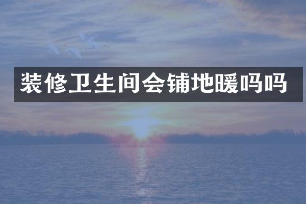 装修卫生间会铺地暖吗吗