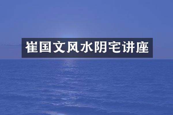 崔国文风水阴宅讲座