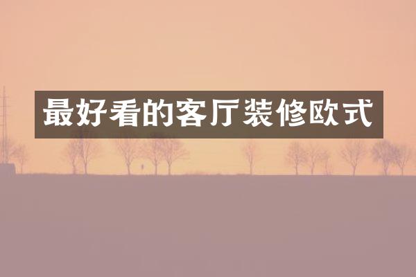 最好看的客厅装修欧式
