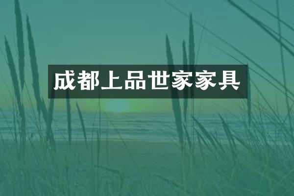 成都上品世家家具