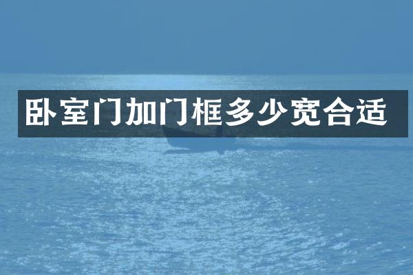 卧室门加门框多少宽合适