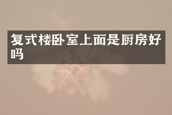 复式楼卧室上面是厨房好吗