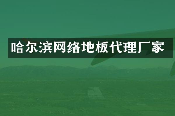 哈尔滨网络地板代理厂家
