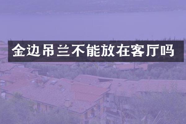 金边吊兰不能放在客厅吗