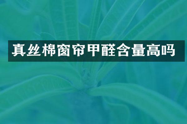真丝棉窗帘甲醛含量高吗