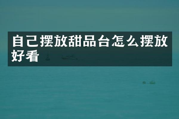 自己摆放甜品台怎么摆放好看