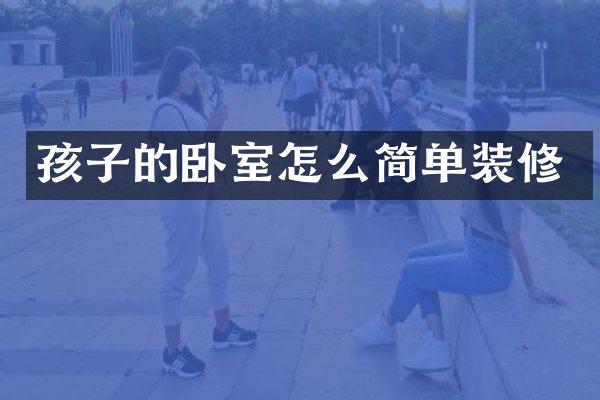 孩子的卧室怎么简单装修