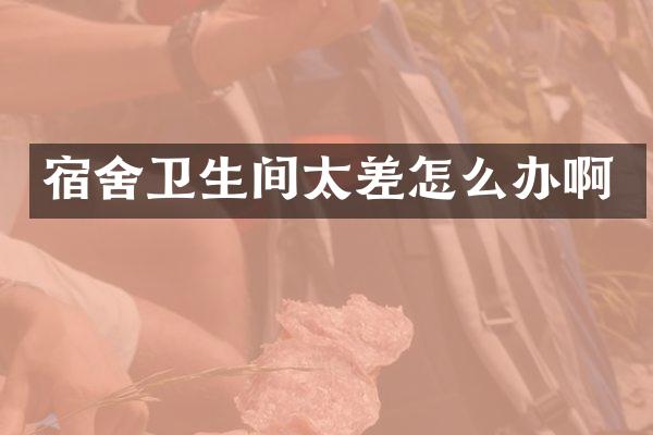 宿舍卫生间太差怎么办啊
